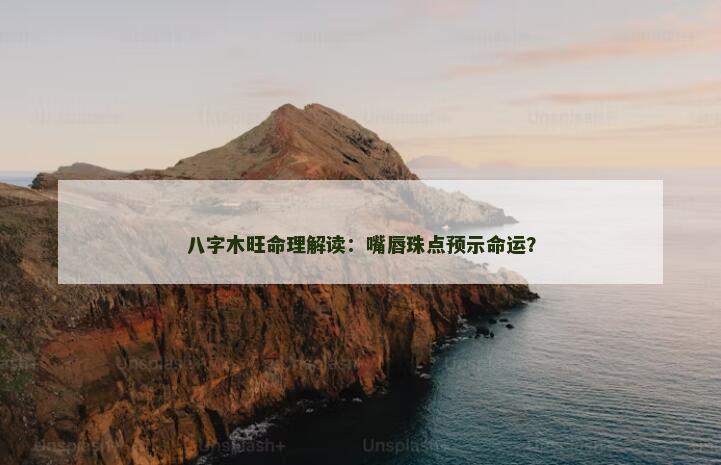 八字木旺命理解读：嘴唇珠点预示命运？