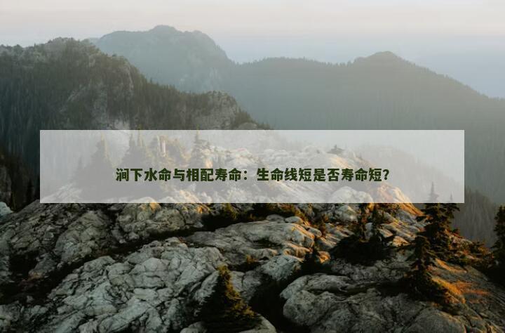 涧下水命与相配寿命：生命线短是否寿命短？