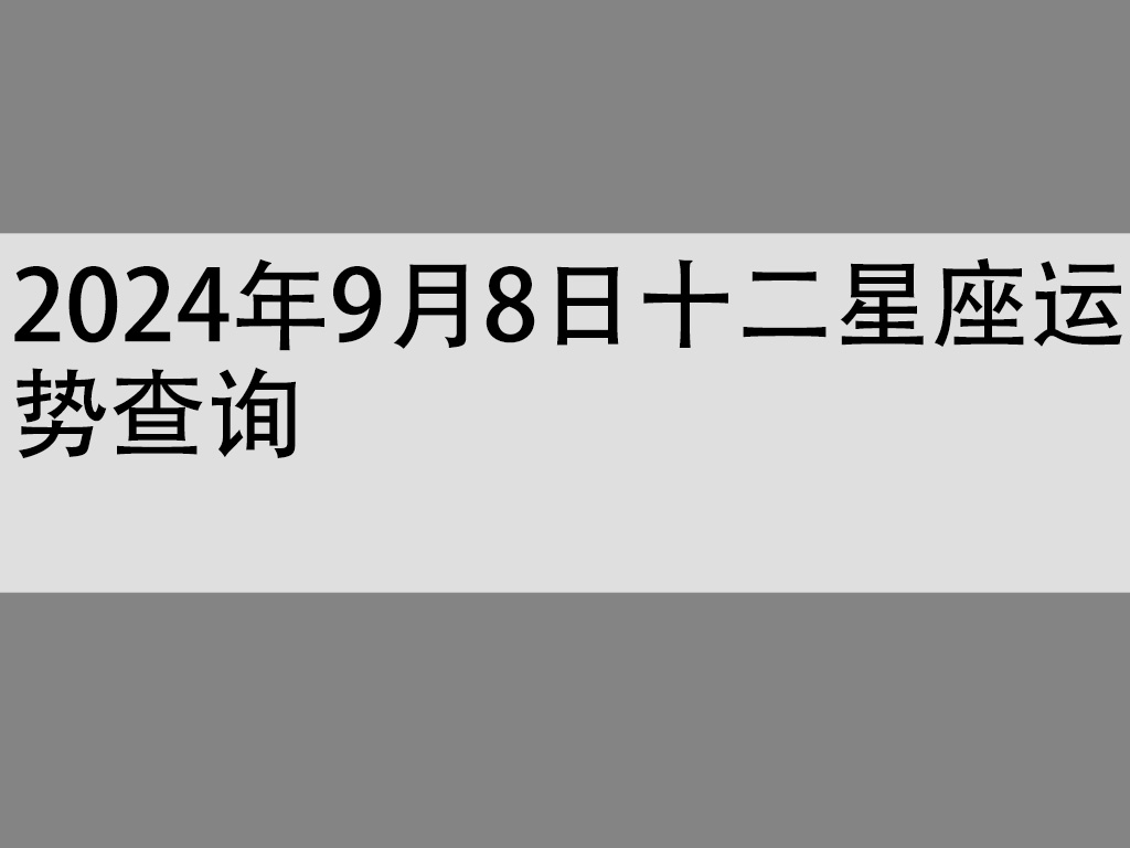 2024年9月8日十二星座运势查询